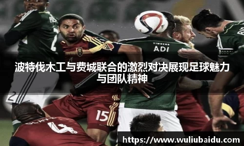 J9波特伐木工与费城联合的激烈对决展现足球魅力与团队精神